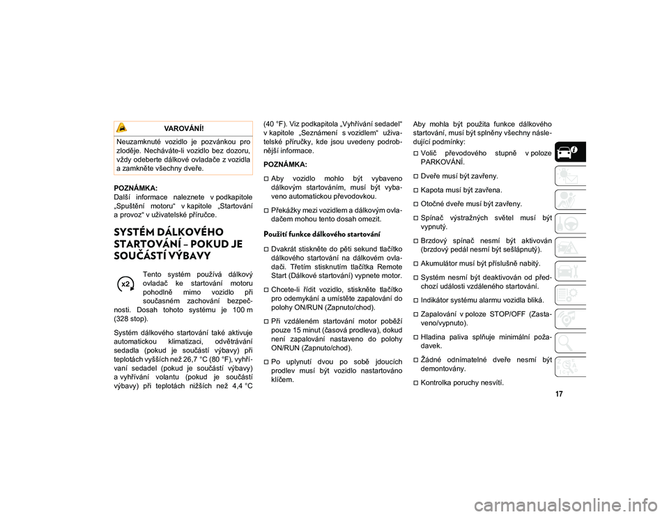 JEEP WRANGLER 2DOORS 2020  Návod k použití a údržbě (in Czech) 17
POZNÁMKA:
Další  informace  naleznete  v podkapitole
„Spuštění  motoru“  v kapitole  „Startování
a provoz“ v uživatelské příručce.
SYSTÉM DÁLKOVÉHO 
STARTOVÁNÍ – POKUD J