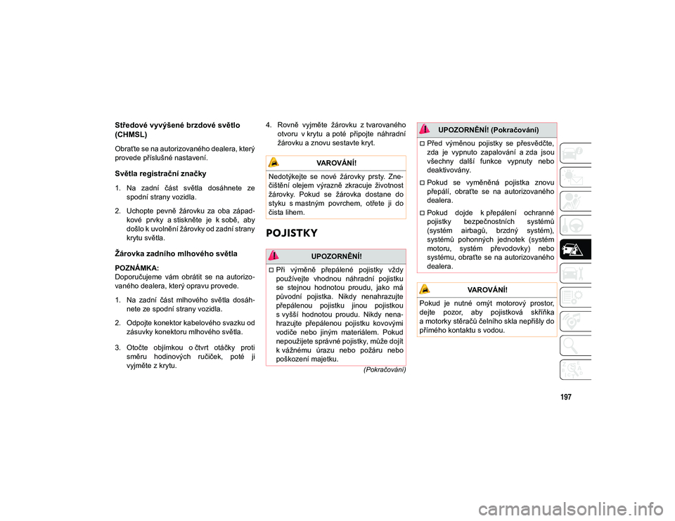 JEEP WRANGLER 2DOORS 2021  Návod k použití a údržbě (in Czech) 197
(Pokračování)
Středové vyvýšené brzdové světlo 
(CHMSL) 
Obraťte se na autorizovaného dealera, který
provede příslušné nastavení.
Světla registrační značky
1. Na  zadní  č�