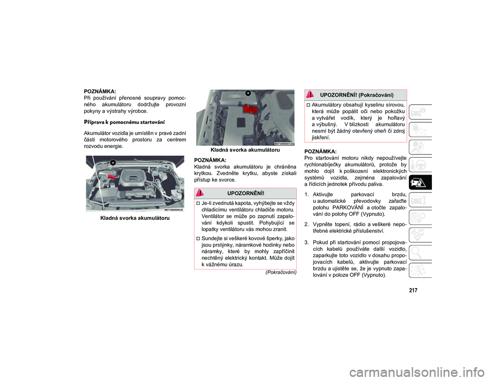 JEEP WRANGLER 2DOORS 2021  Návod k použití a údržbě (in Czech) 217
(Pokračování)
POZNÁMKA:
Při  používání  přenosné  soupravy  pomoc-
ného  akumulátoru  dodržujte  provozní
pokyny a výstrahy výrobce.
Příprava k pomocnému startování
Akumulát