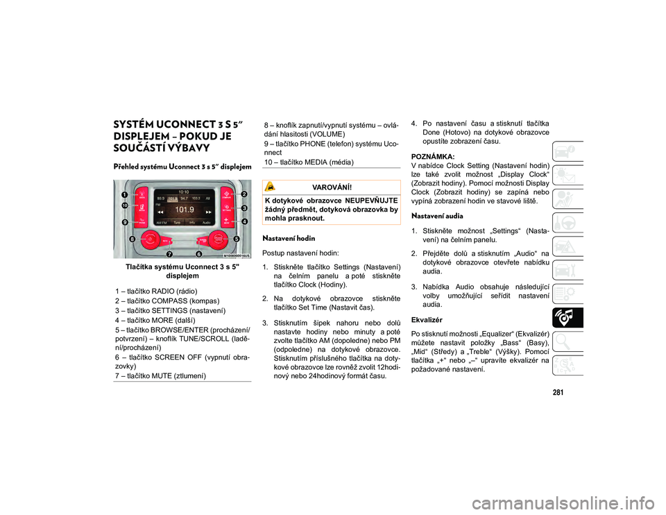 JEEP WRANGLER 2DOORS 2020 Návod k použití a údržbě (in Czech) 281
SYSTÉM UCONNECT 3 S 5"
DISPLEJEM – POKUD JE
SOUČÁSTÍ VÝBAVY
Přehled systému Uconnect 3 s 5" displejem
Tlačítka systému Uconnect 3 s 5" displejem
Nastavení hodin
Postu JEEP WRANGLER 2DOORS 2020 Návod k použití a údržbě (in Czech) 281
SYSTÉM UCONNECT 3 S 5"
DISPLEJEM – POKUD JE
SOUČÁSTÍ VÝBAVY
Přehled systému Uconnect 3 s 5" displejem
Tlačítka systému Uconnect 3 s 5" displejem
Nastavení hodin
Postu