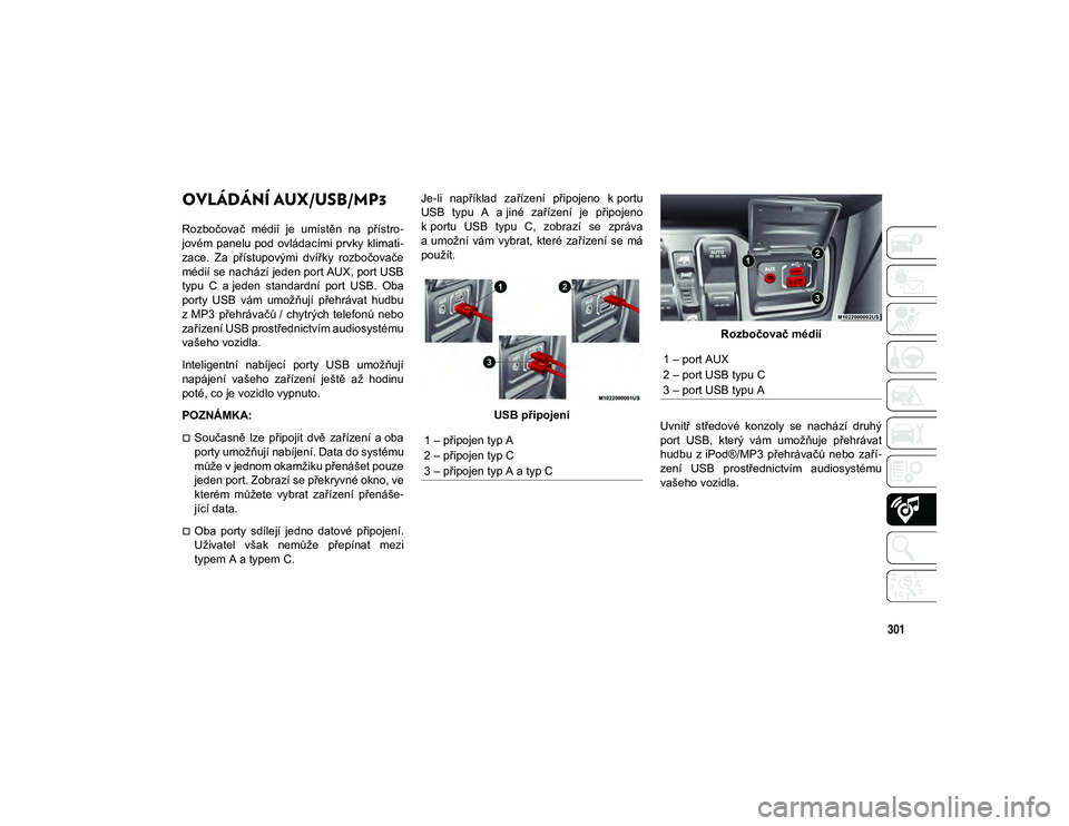 JEEP WRANGLER 2DOORS 2021  Návod k použití a údržbě (in Czech) 301
OVLÁDÁNÍ AUX/USB/MP3  
Rozbočovač  médií  je  umístěn  na  přístro-
jovém  panelu  pod  ovládacími prvky  klimati -
zace.  Za  přístupovými  dvířky  rozbočovače
médií se nac