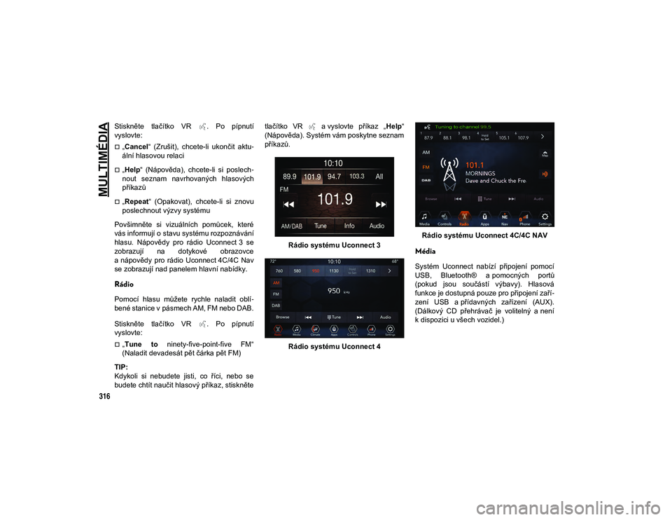 JEEP WRANGLER 2DOORS 2020 Návod k použití a údržbě (in Czech) MULTIMÉDIA
316
Stiskněte tlačítko VR . Po pípnutí
vyslovte:
„Cancel“ (Zrušit), chcete-li ukončit aktu -
ální hlasovou relaci
„Help “ (Nápověda), chcete-li si pos JEEP WRANGLER 2DOORS 2020 Návod k použití a údržbě (in Czech) MULTIMÉDIA
316
Stiskněte tlačítko VR . Po pípnutí
vyslovte:
„Cancel“ (Zrušit), chcete-li ukončit aktu -
ální hlasovou relaci
„Help “ (Nápověda), chcete-li si pos
