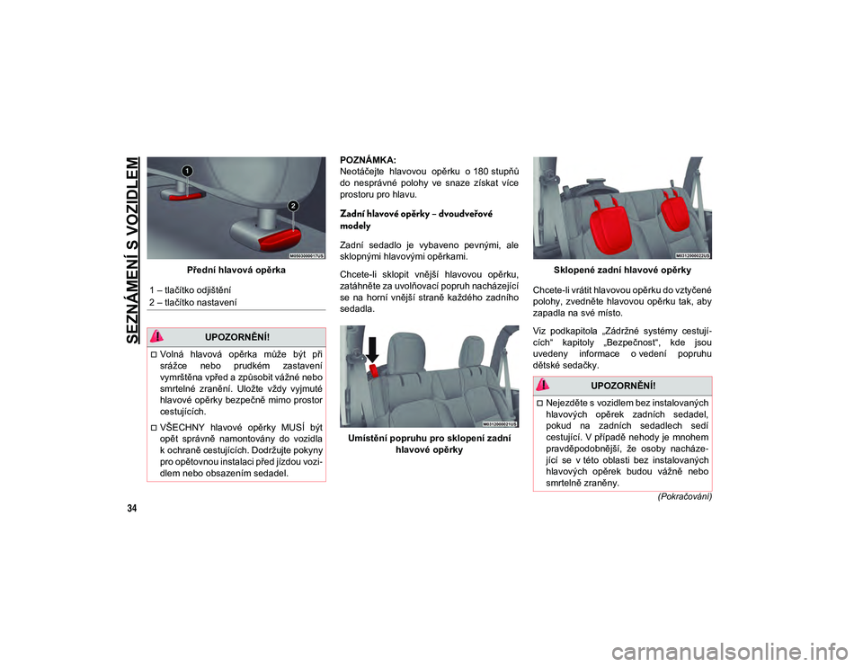 JEEP WRANGLER 2DOORS 2021  Návod k použití a údržbě (in Czech) SEZNÁMENÍ S VOZIDLEM
34
(Pokračování)
Přední hlavová opěrkaPOZNÁMKA:
Neotáčejte  hlavovou  opěrku  o 180 stupňů
do  nesprávné  polohy  ve  snaze  získat  více
prostoru pro hlavu.
Za