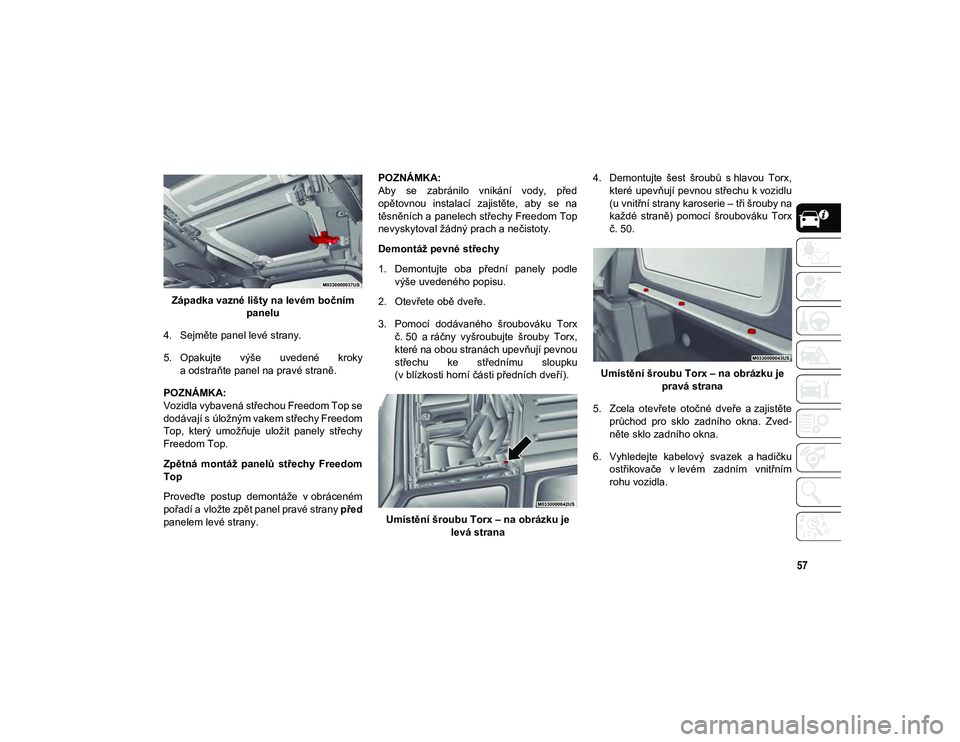 JEEP WRANGLER 2DOORS 2020 Návod k použití a údržbě (in Czech) 57
Západka vazné lišty na levém bočním panelu
4. Sejměte panel levé strany.
5. Opakujte výše uvedené kroky a odstraňte panel na pravé straně.
POZNÁMKA:
Vozidla vybavená střechou Fr JEEP WRANGLER 2DOORS 2020 Návod k použití a údržbě (in Czech) 57
Západka vazné lišty na levém bočním panelu
4. Sejměte panel levé strany.
5. Opakujte výše uvedené kroky a odstraňte panel na pravé straně.
POZNÁMKA:
Vozidla vybavená střechou Fr