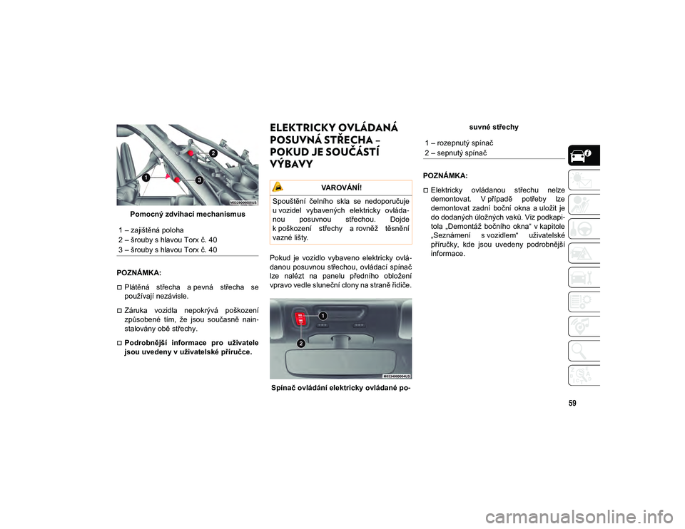 JEEP WRANGLER 2DOORS 2020 Návod k použití a údržbě (in Czech) 59
Pomocný zdvihací mechanismus
POZNÁMKA:
Plátěná střecha a pevná střecha se
používají nezávisle.
Záruka vozidla nepokrývá poškození
způsobené tím, že jsou souč JEEP WRANGLER 2DOORS 2020 Návod k použití a údržbě (in Czech) 59
Pomocný zdvihací mechanismus
POZNÁMKA:
Plátěná střecha a pevná střecha se
používají nezávisle.
Záruka vozidla nepokrývá poškození
způsobené tím, že jsou souč