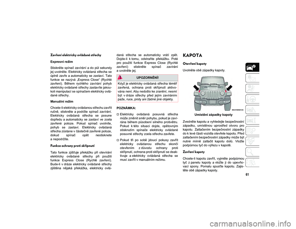 JEEP WRANGLER 2DOORS 2020 Návod k použití a údržbě (in Czech) 61
Zavření elektricky ovládané střechy
Expresní režim
Stiskněte spínač zavírání a do půl sekundy
jej uvolněte. Elektricky ovládaná střecha se
úplně zavře a automaticky se JEEP WRANGLER 2DOORS 2020 Návod k použití a údržbě (in Czech) 61
Zavření elektricky ovládané střechy
Expresní režim
Stiskněte spínač zavírání a do půl sekundy
jej uvolněte. Elektricky ovládaná střecha se
úplně zavře a automaticky se