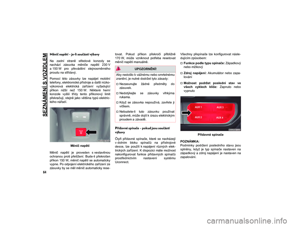 JEEP WRANGLER 2DOORS 2020 Návod k použití a údržbě (in Czech) SEZNÁMENÍ S VOZIDLEM
64
Měnič napětí – je-li součástí výbavy
Na zadní straně středové konzoly se
nachází zásuvka měniče napětí 230 V
a 150 W pro převádění stejn JEEP WRANGLER 2DOORS 2020 Návod k použití a údržbě (in Czech) SEZNÁMENÍ S VOZIDLEM
64
Měnič napětí – je-li součástí výbavy
Na zadní straně středové konzoly se
nachází zásuvka měniče napětí 230 V
a 150 W pro převádění stejn