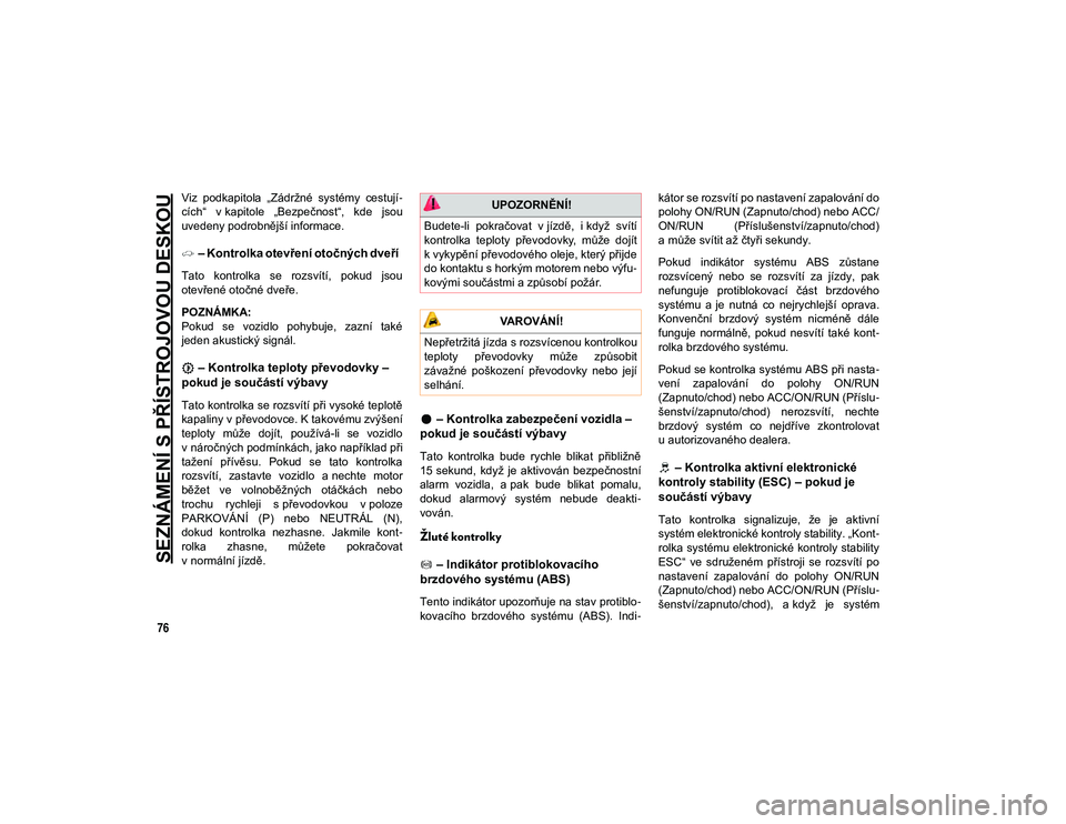 JEEP WRANGLER 2DOORS 2021  Návod k použití a údržbě (in Czech) SEZNÁMENÍ S PŘÍSTROJOVOU DESKOU
76
Viz  podkapitola  „Zádržné  systémy  cestují-
cích“  v kapitole  „Bezpečnost“,  kde  jsou
uvedeny podrobnější informace.
– Kontrolka otevřen