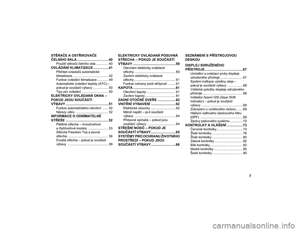 JEEP WRANGLER 2DOORS 2020  Návod k použití a údržbě (in Czech) 7
STĚRAČE A OSTŘIKOVAČE 
ČELNÍHO SKLA ................................. 40
Použití stěračů čelního skla .............. 40
OVLÁDÁNÍ KLIMATIZACE ................ 41
Přehled ovladačů a