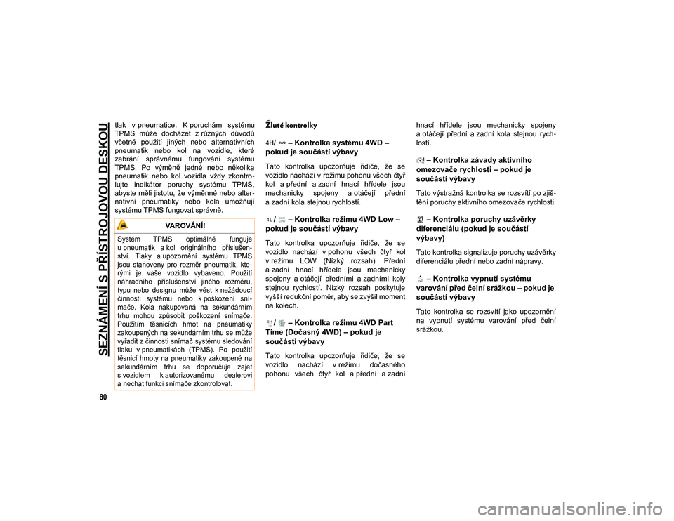 JEEP WRANGLER 2DOORS 2021  Návod k použití a údržbě (in Czech) SEZNÁMENÍ S PŘÍSTROJOVOU DESKOU
80
tlak  v pneumatice.  K poruchám  systému
TPMS  může  docházet  z různých  důvodů
včetně  použití  jiných  nebo  alternativních
pneumatik  nebo  ko
