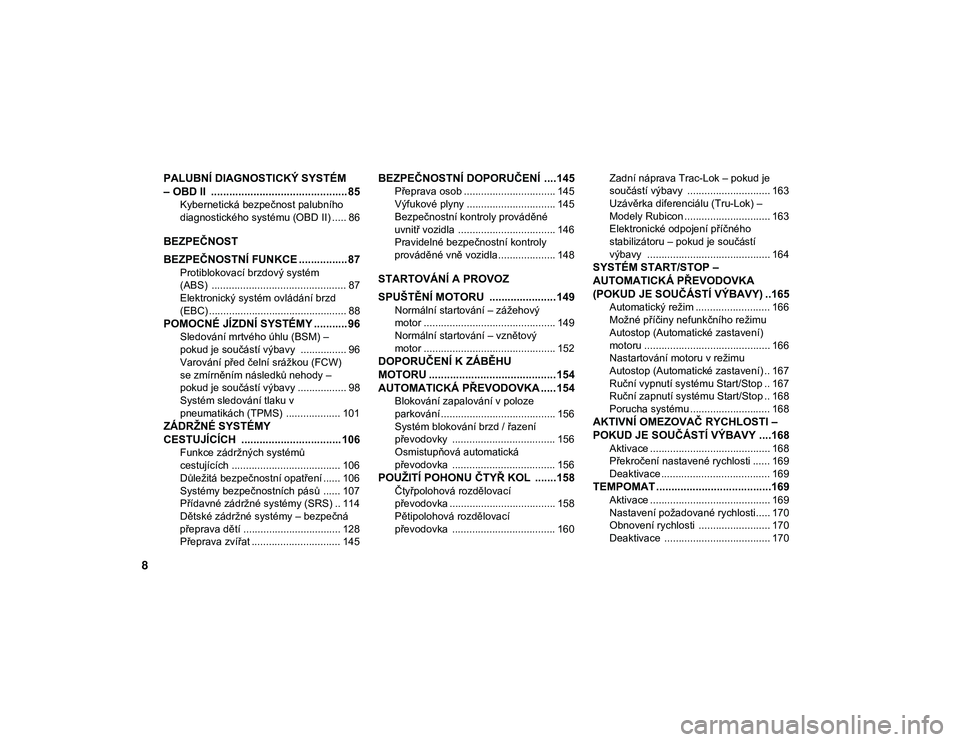 JEEP WRANGLER 2DOORS 2020  Návod k použití a údržbě (in Czech) 8
PALUBNÍ DIAGNOSTICKÝ SYSTÉM 
– OBD II  ............................................. 85
Kybernetická bezpečnost palubního 
diagnostického systému (OBD II) ..... 86
BEZPEČNOST
BEZPEČNOSTN