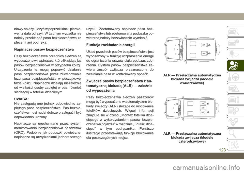 JEEP WRANGLER 2DOORS 2018  Instrukcja obsługi (in Polish) niowy należy ułożyć w poprzek klatki piersio-
wej, z dala od szyi. W żadnym wypadku nie
należy przekładać pasa bezpieczeństwa za
plecami ani pod ręką.
Napinacze pasów bezpieczeństwa
Pasy 