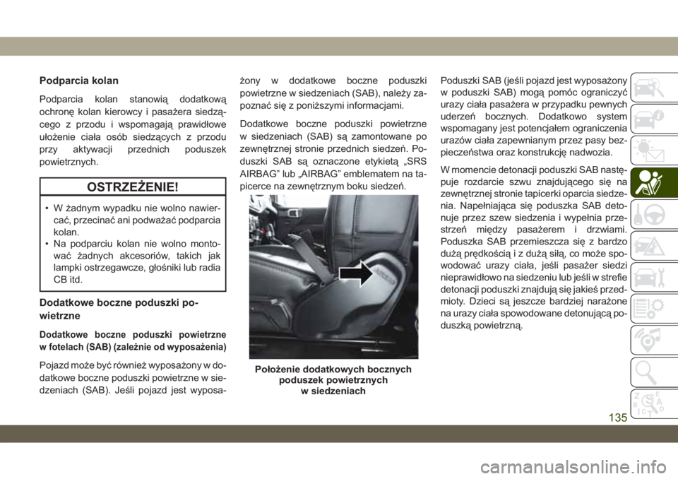 JEEP WRANGLER 2DOORS 2018  Instrukcja obsługi (in Polish) Podparcia kolan
Podparcia kolan stanowią dodatkową
ochronę kolan kierowcy i pasażera siedzą-
cego z przodu i wspomagają prawidłowe
ułożenie ciała osób siedzących z przodu
przy aktywacji pr