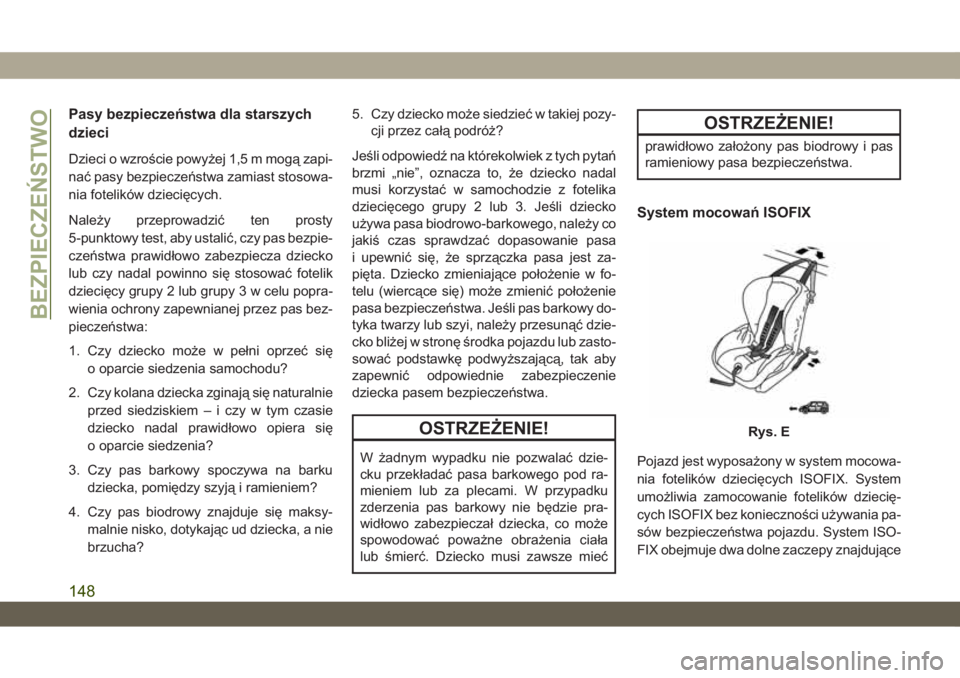 JEEP WRANGLER 2DOORS 2018  Instrukcja obsługi (in Polish) Pasy bezpieczeństwa dla starszych
dzieci
Dzieci o wzroście powyżej 1,5 m mogą zapi-
nać pasy bezpieczeństwa zamiast stosowa-
nia fotelików dziecięcych.
Należy przeprowadzić ten prosty
5-punk
