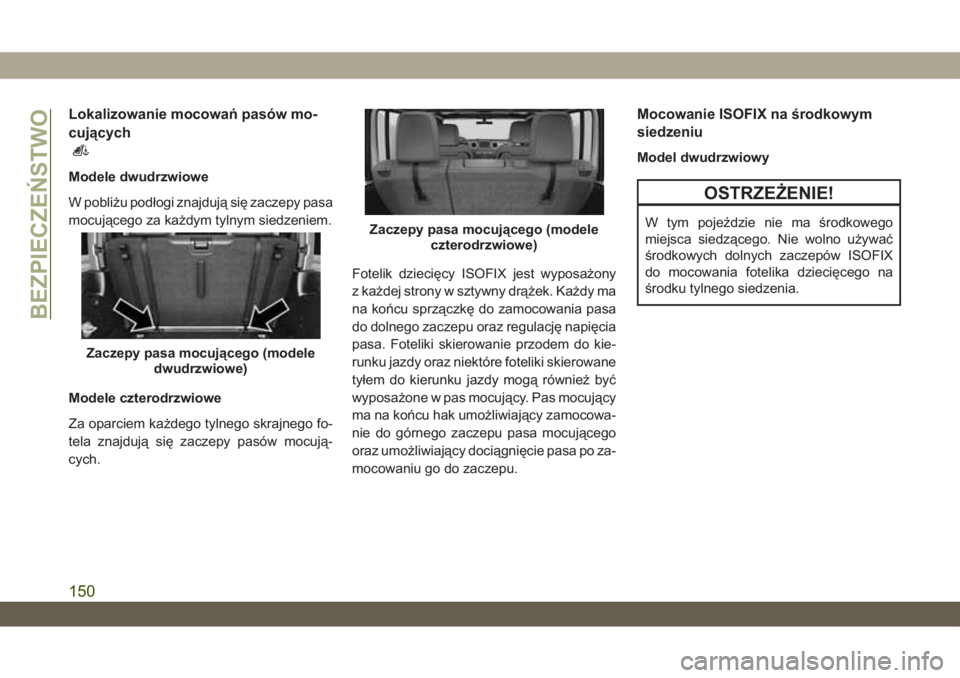 JEEP WRANGLER 2DOORS 2018  Instrukcja obsługi (in Polish) Lokalizowanie mocowań pasów mo-
cujących
Modele dwudrzwiowe
W pobliżu podłogi znajdują się zaczepy pasa
mocującego za każdym tylnym siedzeniem.
Modele czterodrzwiowe
Za oparciem każdego tyln