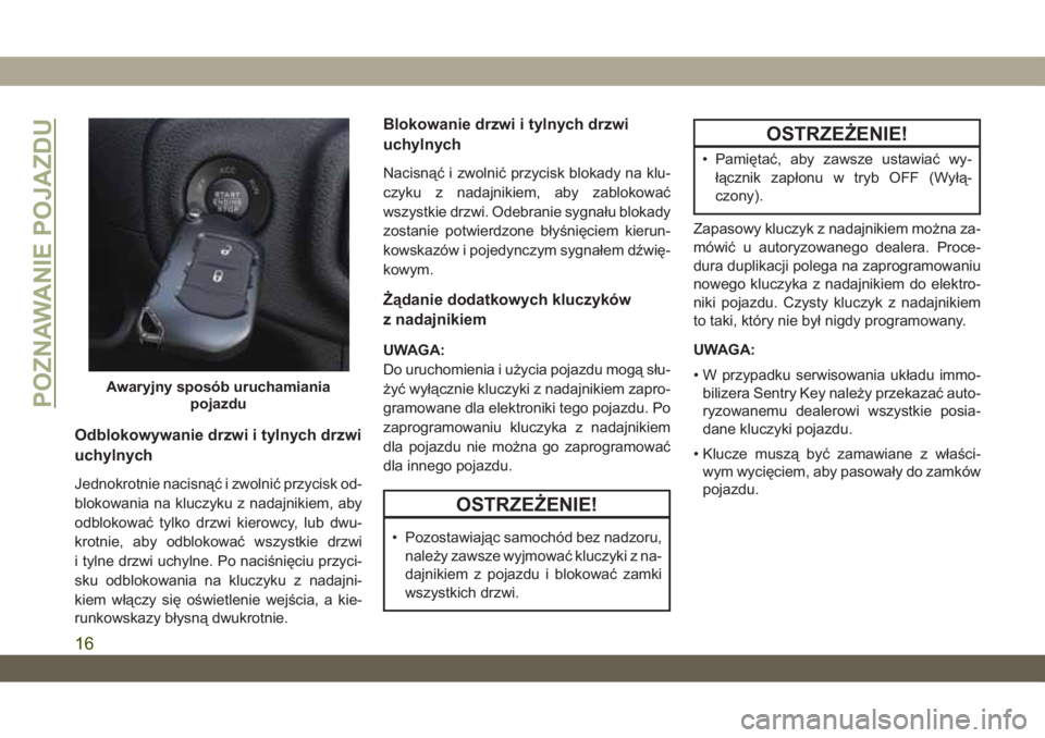 JEEP WRANGLER 2DOORS 2018 Instrukcja obsługi (in Polish) Odblokowywanie drzwi i tylnych drzwi
uchylnych
Jednokrotnie nacisnąć i zwolnić przycisk od-
blokowania na kluczyku z nadajnikiem, aby
odblokować tylko drzwi kierowcy, lub dwu-
krotnie, aby odbloko JEEP WRANGLER 2DOORS 2018 Instrukcja obsługi (in Polish) Odblokowywanie drzwi i tylnych drzwi
uchylnych
Jednokrotnie nacisnąć i zwolnić przycisk od-
blokowania na kluczyku z nadajnikiem, aby
odblokować tylko drzwi kierowcy, lub dwu-
krotnie, aby odbloko