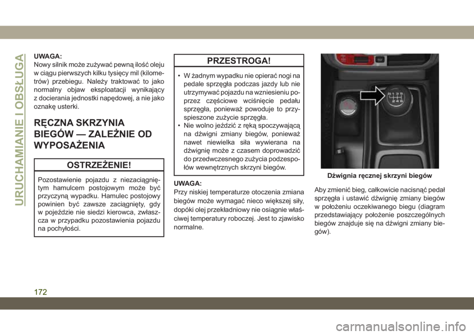 JEEP WRANGLER 2DOORS 2018  Instrukcja obsługi (in Polish) UWAGA:
Nowy silnik może zużywać pewną ilość oleju
w ciągu pierwszych kilku tysięcy mil (kilome-
trów) przebiegu. Należy traktować to jako
normalny objaw eksploatacji wynikający
z docierani