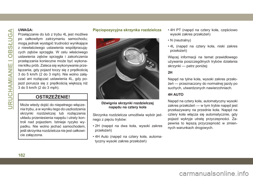 JEEP WRANGLER 2DOORS 2018  Instrukcja obsługi (in Polish) UWAGA:
Przełączanie do lub z trybu 4L jest możliwe
po całkowitym zatrzymaniu samochodu;
mogą jednak wystąpić trudności wynikające
z niewłaściwego ustawienia współpracują-
cych zębów sp