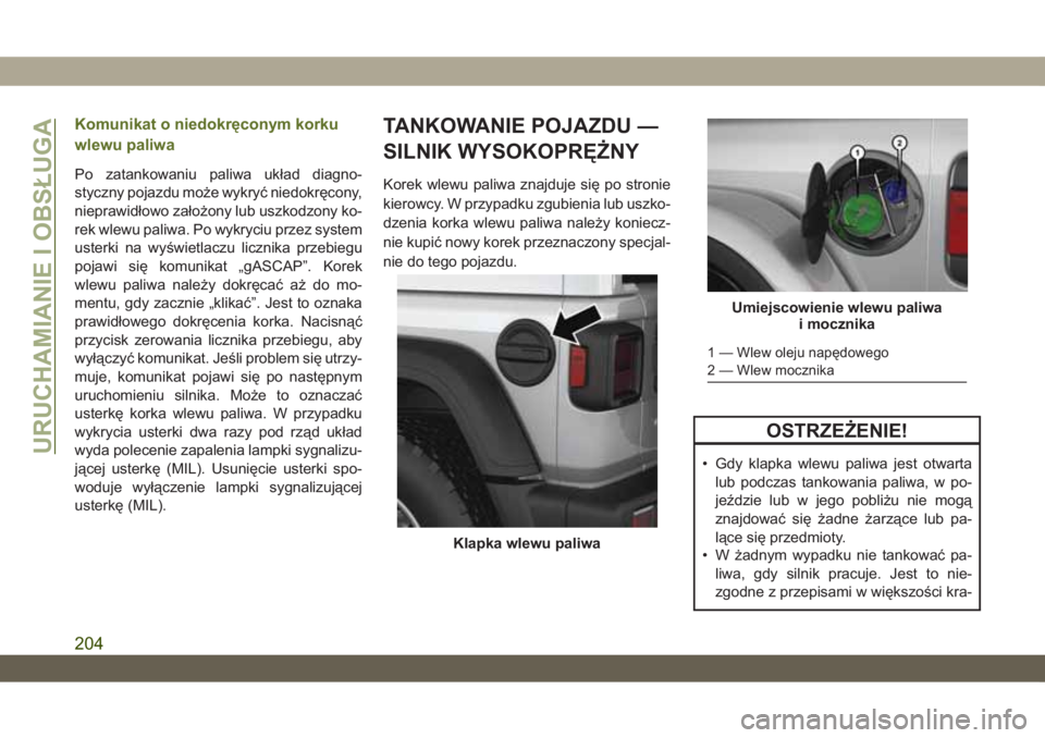 JEEP WRANGLER 2DOORS 2018  Instrukcja obsługi (in Polish) Komunikat o niedokręconym korku
wlewu paliwa
Po zatankowaniu paliwa układ diagno-
styczny pojazdu może wykryć niedokręcony,
nieprawidłowo założony lub uszkodzony ko-
rek wlewu paliwa. Po wykry
