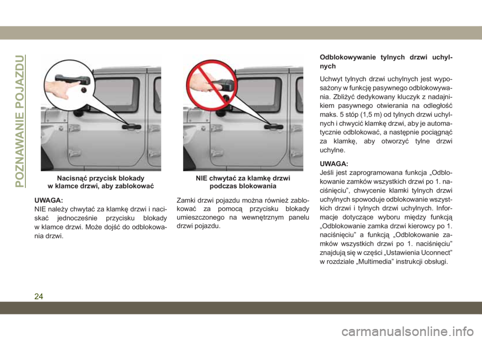 JEEP WRANGLER 2DOORS 2018  Instrukcja obsługi (in Polish) UWAGA:
NIE należy chwytać za klamkę drzwi i naci-
skać jednocześnie przycisku blokady
w klamce drzwi. Może dojść do odblokowa-
nia drzwi.Zamki drzwi pojazdu można również zablo-
kować za p