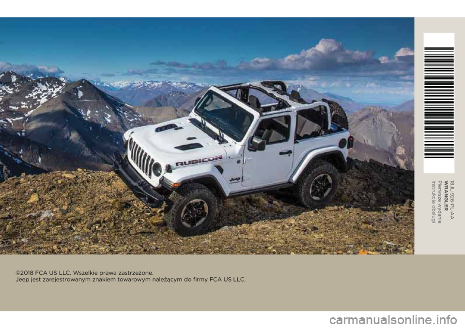JEEP WRANGLER 2DOORS 2018 Instrukcja obsługi (in Polish) 18JL-926-PL-AA
WRANGLER
Pierwsze wydanie
Instrukcja obsługi
©2018 FCA US LLC. Wszelkie prawa zastrzeżone.
Jeep jest zarejestrowanym znakiem towarowym należącym do firmy FCA US LLC. JEEP WRANGLER 2DOORS 2018 Instrukcja obsługi (in Polish) 18JL-926-PL-AA
WRANGLER
Pierwsze wydanie
Instrukcja obsługi
©2018 FCA US LLC. Wszelkie prawa zastrzeżone.
Jeep jest zarejestrowanym znakiem towarowym należącym do firmy FCA US LLC.