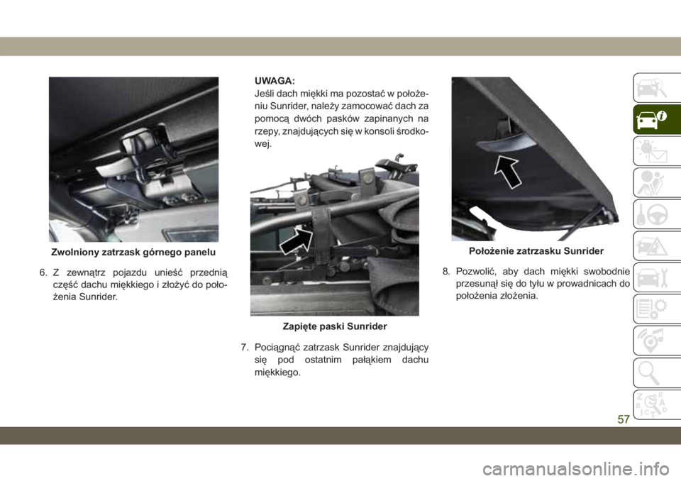 JEEP WRANGLER 2DOORS 2018  Instrukcja obsługi (in Polish) 6. Z zewnątrz pojazdu unieść przednią
część dachu miękkiego i złożyć do poło-
żenia Sunrider.UWAGA:
Jeśli dach miękki ma pozostać w położe-
niu Sunrider, należy zamocować dach za
p