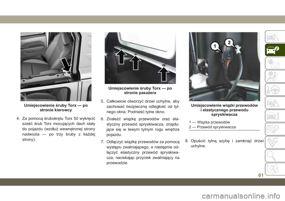 JEEP WRANGLER 2DOORS 2018 Instrukcja obsługi (in Polish) 4. Za pomocą śrubokrętu Torx 50 wykręcić
sześć śrub Torx mocujących dach stały
do pojazdu (wzdłuż wewnętrznej strony
nadwozia — po trzy śruby z każdej
strony).5. Całkowicie otworzyć JEEP WRANGLER 2DOORS 2018 Instrukcja obsługi (in Polish) 4. Za pomocą śrubokrętu Torx 50 wykręcić
sześć śrub Torx mocujących dach stały
do pojazdu (wzdłuż wewnętrznej strony
nadwozia — po trzy śruby z każdej
strony).5. Całkowicie otworzyć