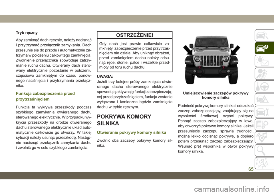 JEEP WRANGLER 2DOORS 2018 Instrukcja obsługi (in Polish) Tryb ręczny
Aby zamknąć dach ręcznie, należy nacisnąć
i przytrzymać przełącznik zamykania. Dach
przesunie się do przodu i automatycznie za-
trzyma w położeniu całkowitego zamknięcia.
Zw JEEP WRANGLER 2DOORS 2018 Instrukcja obsługi (in Polish) Tryb ręczny
Aby zamknąć dach ręcznie, należy nacisnąć
i przytrzymać przełącznik zamykania. Dach
przesunie się do przodu i automatycznie za-
trzyma w położeniu całkowitego zamknięcia.
Zw