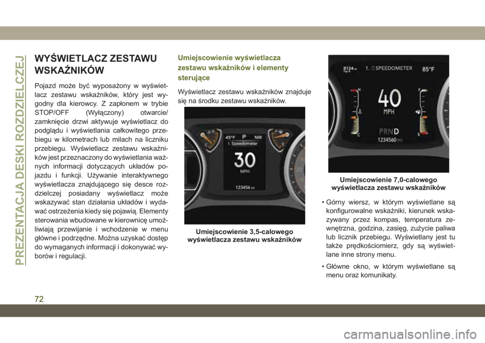 JEEP WRANGLER 2DOORS 2018  Instrukcja obsługi (in Polish) WYŚWIETLACZ ZESTAWU
WSKAŹNIKÓW
Pojazd może być wyposażony w wyświet-
lacz zestawu wskaźników, który jest wy-
godny dla kierowcy. Z zapłonem w trybie
STOP/OFF (Wyłączony) otwarcie/
zamkni