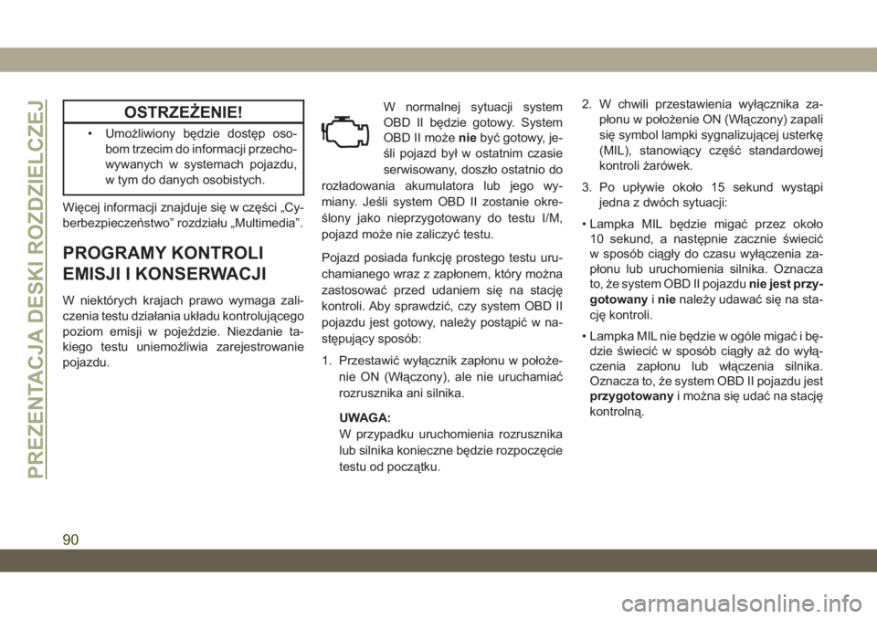JEEP WRANGLER 2DOORS 2018  Instrukcja obsługi (in Polish) OSTRZEŻENIE!
• Umożliwiony będzie dostęp oso-
bom trzecim do informacji przecho-
wywanych w systemach pojazdu,
w tym do danych osobistych.
Więcej informacji znajduje się w części „Cy-
berb
