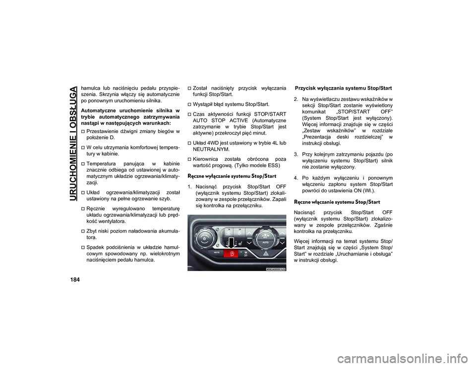 JEEP WRANGLER 2DOORS 2021  Instrukcja obsługi (in Polish) URUCHOMIENIE I OBSŁUGA
184
hamulca  lub  naciśnięciu  pedału  przyspie-
szenia.  Skrzynia  włączy  się  automatycznie
po ponownym uruchomieniu silnika.
Automatyczne  uruchomienie  silnika  w
tr