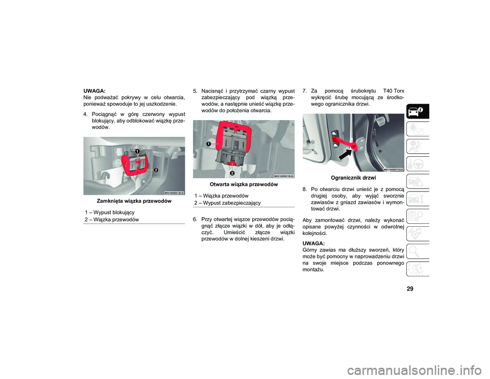 JEEP WRANGLER 2DOORS 2021  Instrukcja obsługi (in Polish) 29
UWAGA:
Nie  podważać  pokrywy  w  celu  otwarcia,
ponieważ spowoduje to jej uszkodzenie.
4. Pociągnąć  w  górę  czerwony  wypustblokujący, aby odblokować wiązkę prze -
wodów.
Zamknięt