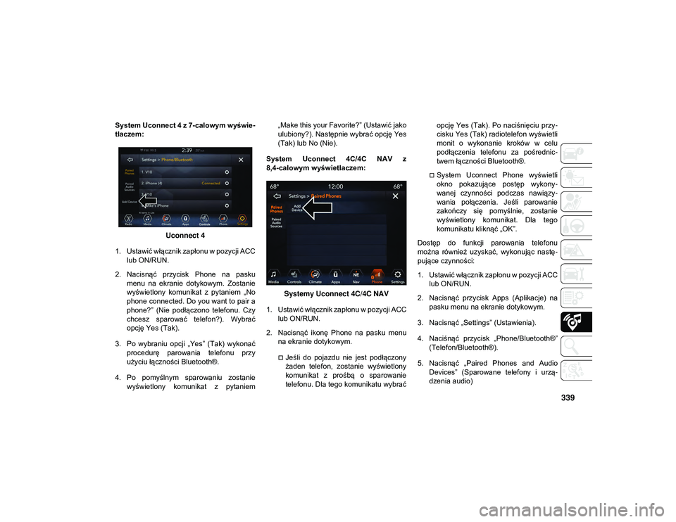 JEEP WRANGLER 2DOORS 2021  Instrukcja obsługi (in Polish) 339
System Uconnect 4 z 7-calowym wyświe-
tlaczem:
Uconnect 4
1. Ustawić włącznik zapłonu w pozycji ACC lub ON/RUN.
2. Nacisnąć  przycisk  Phone  na  pasku menu  na  ekranie  dotykowym.  Zostan