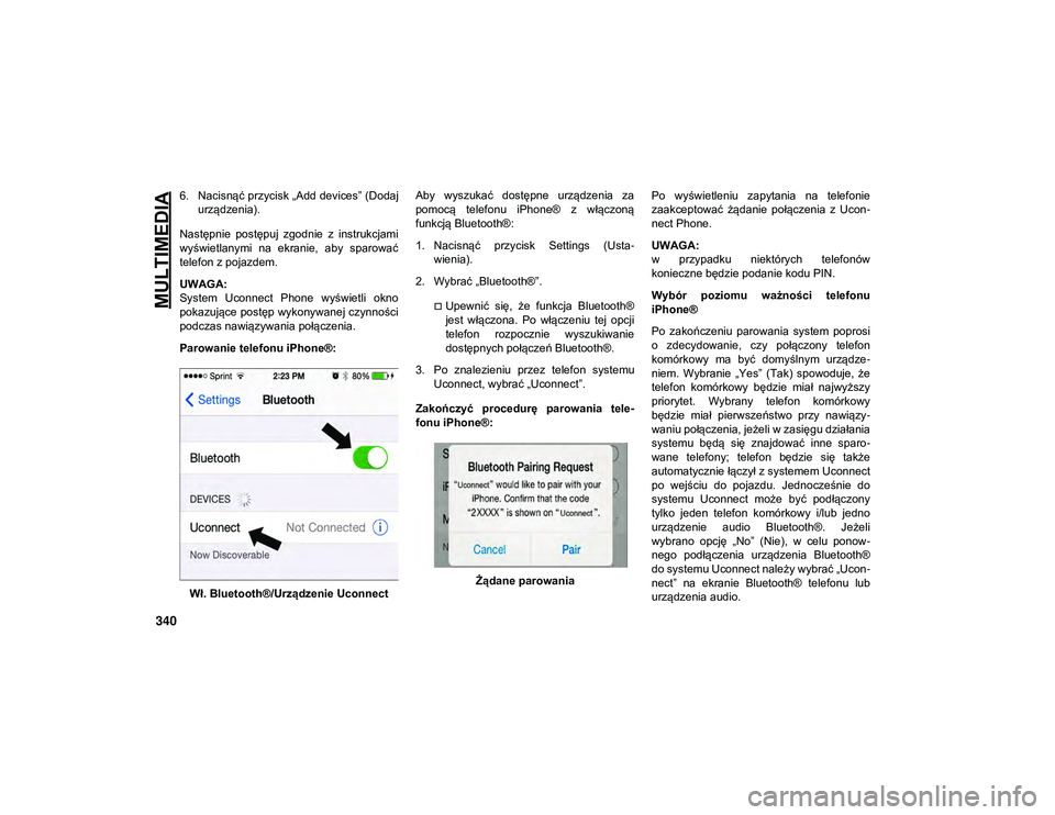 JEEP WRANGLER 2DOORS 2021  Instrukcja obsługi (in Polish) MULTIMEDIA
340
6. Nacisnąć przycisk „Add devices” (Dodajurządzenia).
Następnie  postępuj  zgodnie  z  instrukcjami
wyświetlanymi  na  ekranie,  aby  sparować
telefon z pojazdem.
UWAGA:
Syst