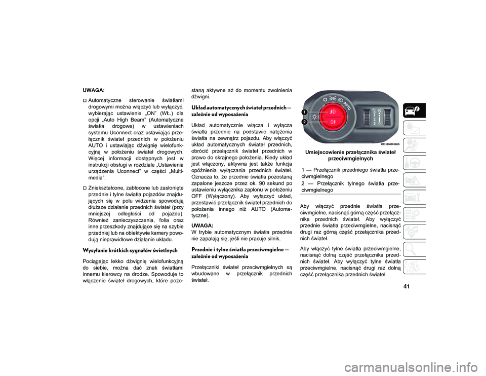 JEEP WRANGLER 2DOORS 2021  Instrukcja obsługi (in Polish) 41
UWAGA:
Automatyczne  sterowanie  światłami
drogowymi  można  włączyć lub wyłączyć,
wybierając  ustawienie  „ON”  (WŁ.)  dla
opcji  „Auto  High  Beam”  (Automatyczne
światła 