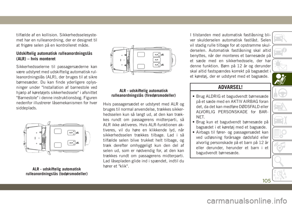 JEEP WRANGLER 2DOORS 2019 Brugs- og vedligeholdelsesvejledning (in Danish) tilfælde af en kollision. Sikkerhedsselesyste-
met har en rulleanordning, der er designet til
at frigøre selen på en kontrolleret måde.
Udskiftelig automatisk rulleanordningslås
(ALR) – hvis mo JEEP WRANGLER 2DOORS 2019 Brugs- og vedligeholdelsesvejledning (in Danish) tilfælde af en kollision. Sikkerhedsselesyste-
met har en rulleanordning, der er designet til
at frigøre selen på en kontrolleret måde.
Udskiftelig automatisk rulleanordningslås
(ALR) – hvis mo