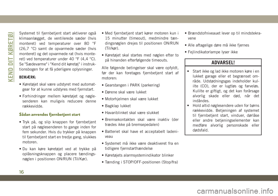 JEEP WRANGLER 2DOORS 2018  Brugs- og vedligeholdelsesvejledning (in Danish) Systemet til fjernbetjent start aktiverer også
klimaanlægget, de ventilerede sæder (hvis
monteret) ved temperaturer over 80 °F
(26,7 °C) samt de opvarmede sæder (hvis
monteret) og det opvarmede 