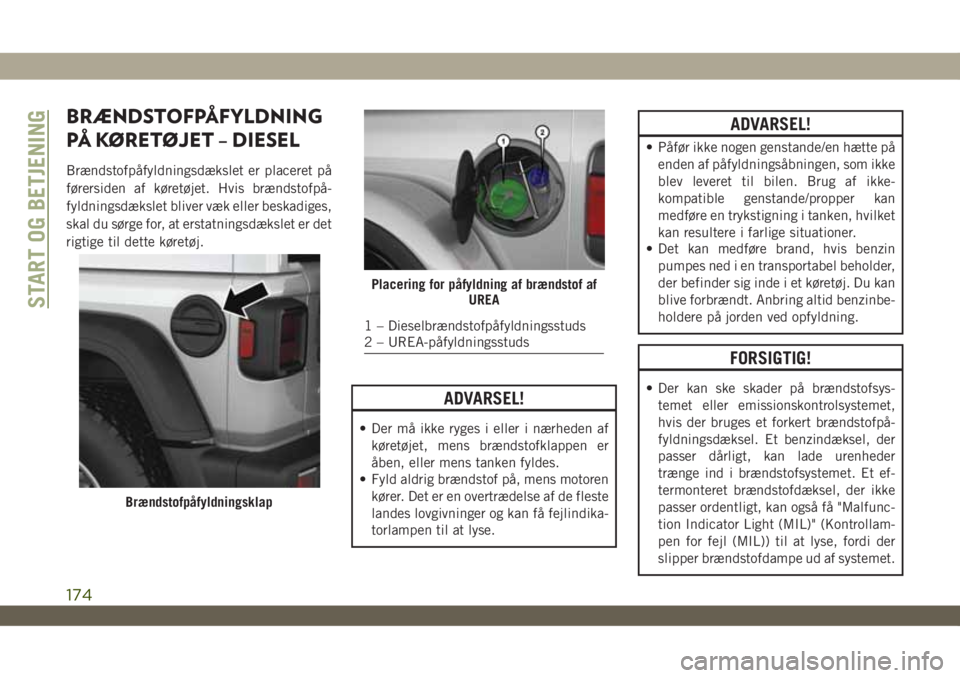 JEEP WRANGLER 2DOORS 2018 Brugs- og vedligeholdelsesvejledning (in Danish) BRÆNDSTOFPÅFYLDNING
PÅ KØRETØJET – DIESEL
Brændstofpåfyldningsdækslet er placeret på
førersiden af køretøjet. Hvis brændstofpå-
fyldningsdækslet bliver væk eller beskadiges,
skal du JEEP WRANGLER 2DOORS 2018 Brugs- og vedligeholdelsesvejledning (in Danish) BRÆNDSTOFPÅFYLDNING
PÅ KØRETØJET – DIESEL
Brændstofpåfyldningsdækslet er placeret på
førersiden af køretøjet. Hvis brændstofpå-
fyldningsdækslet bliver væk eller beskadiges,
skal du