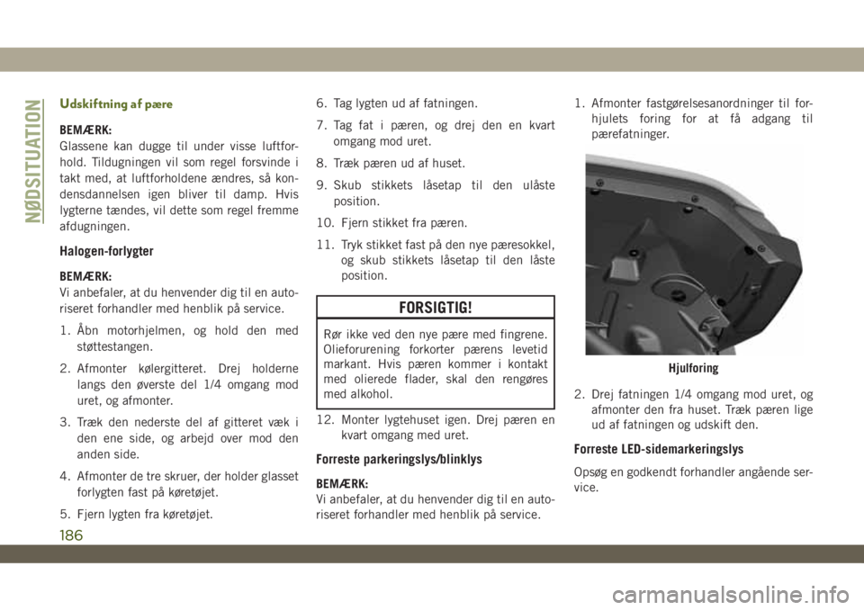 JEEP WRANGLER 2DOORS 2018 Brugs- og vedligeholdelsesvejledning (in Danish) Udskiftning af pære
BEMÆRK:
Glassene kan dugge til under visse luftfor-
hold. Tildugningen vil som regel forsvinde i
takt med, at luftforholdene ændres, så kon-
densdannelsen igen bliver til damp. JEEP WRANGLER 2DOORS 2018 Brugs- og vedligeholdelsesvejledning (in Danish) Udskiftning af pære
BEMÆRK:
Glassene kan dugge til under visse luftfor-
hold. Tildugningen vil som regel forsvinde i
takt med, at luftforholdene ændres, så kon-
densdannelsen igen bliver til damp.