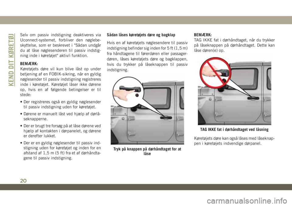 JEEP WRANGLER 2DOORS 2019  Brugs- og vedligeholdelsesvejledning (in Danish) Selv om passiv indstigning deaktiveres via
Uconnect-systemet, forbliver den nøglebe-
skyttelse, som er beskrevet i "Sådan undgår
du at låse nøglesenderen til passiv indstig-
ning inde i køre