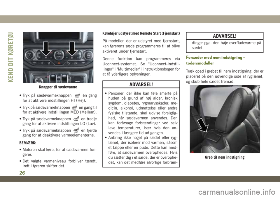 JEEP WRANGLER 2DOORS 2019  Brugs- og vedligeholdelsesvejledning (in Danish) • Tryk på sædevarmeknappenén gang
for at aktivere indstillingen HI (Høj).
• Tryk på sædevarmeknappen
én gang til
for at aktivere indstillingen MED (Mellem).
• Tryk på sædevarmeknappen
e