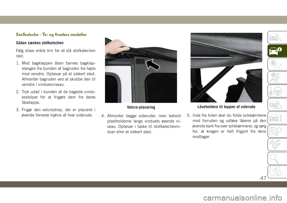 JEEP WRANGLER 2DOORS 2018  Brugs- og vedligeholdelsesvejledning (in Danish) Stofkaleche – To- og firedørs modeller
Sådan sænkes stofkalechen
Følg disse enkle trin for at slå stofkalechen
ned.
1. Med bagklappen åben fjernes bagklap-
stangen fra bunden af bagruden fra h
