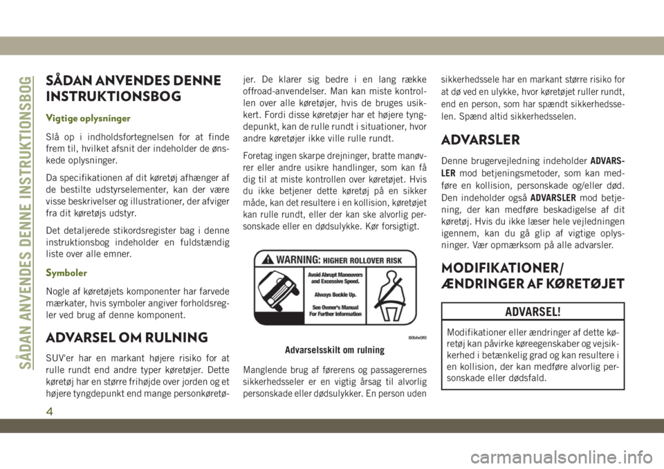 JEEP WRANGLER 2DOORS 2018  Brugs- og vedligeholdelsesvejledning (in Danish) SÅDAN ANVENDES DENNE
INSTRUKTIONSBOG
Vigtige oplysninger
Slå op i indholdsfortegnelsen for at finde
frem til, hvilket afsnit der indeholder de øns-
kede oplysninger.
Da specifikationen af dit køre