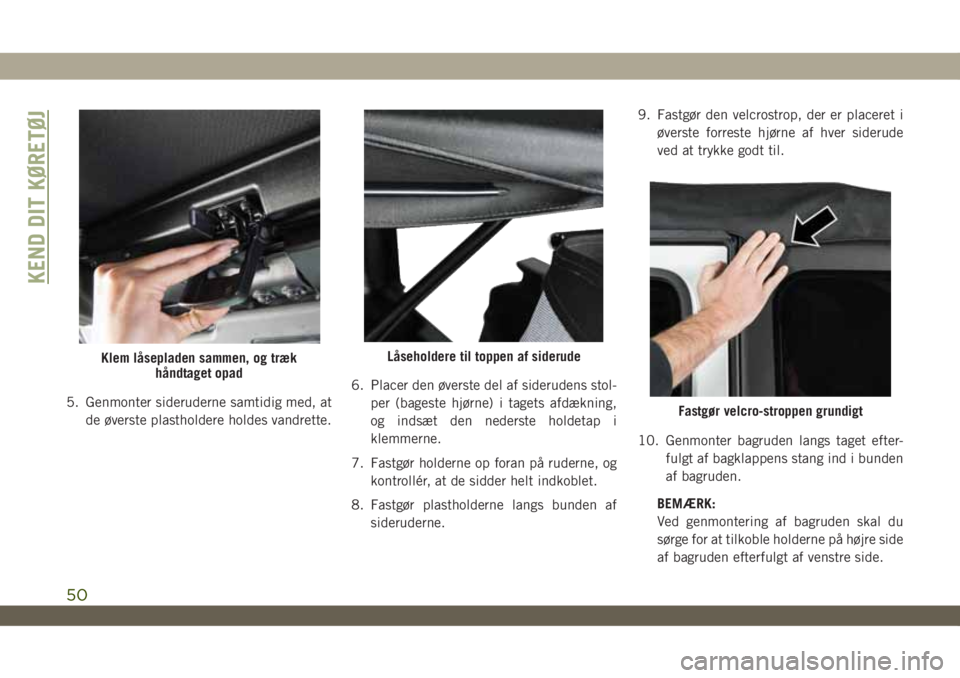 JEEP WRANGLER 2DOORS 2018  Brugs- og vedligeholdelsesvejledning (in Danish) 5. Genmonter sideruderne samtidig med, at
de øverste plastholdere holdes vandrette.6. Placer den øverste del af siderudens stol-
per (bageste hjørne) i tagets afdækning,
og indsæt den nederste ho