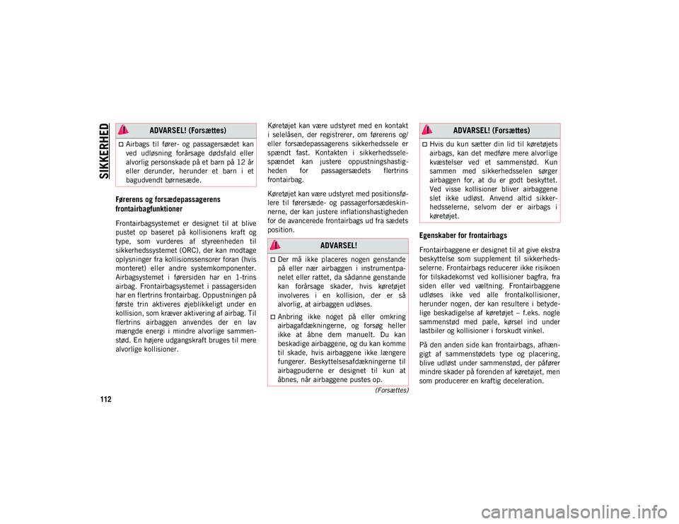 JEEP WRANGLER 2DOORS 2020  Brugs- og vedligeholdelsesvejledning (in Danish) SIKKERHED
112
(Forsættes)
Førerens og forsædepassagerens 
frontairbagfunktioner
Frontairbagsystemet  er  designet  til  at  blive
pustet  op  baseret  på  kollisionens  kraft  og
type,  som  vurde