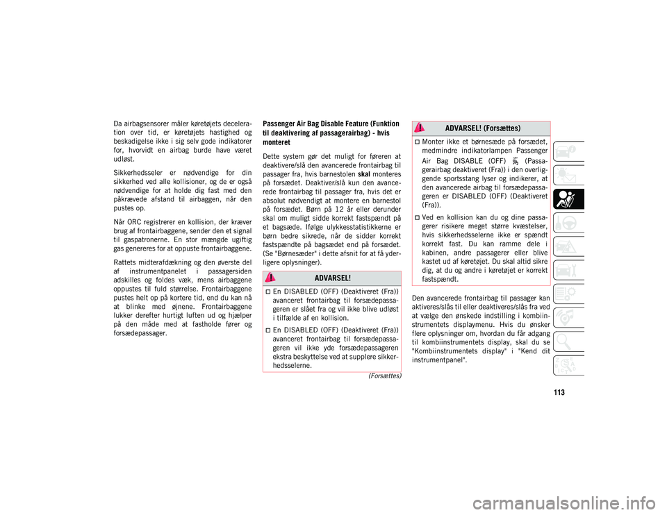JEEP WRANGLER 2DOORS 2020  Brugs- og vedligeholdelsesvejledning (in Danish) 113
(Forsættes)
Da airbagsensorer måler køretøjets decelera-
tion  over  tid,  er  køretøjets  hastighed  og
beskadigelse ikke i sig selv gode  indikatorer
for,  hvorvidt  en  airbag  burde  hav