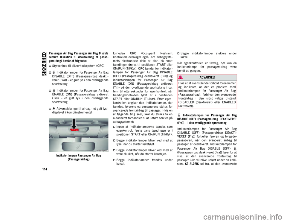 JEEP WRANGLER 2DOORS 2020  Brugs- og vedligeholdelsesvejledning (in Danish) SIKKERHED
114
Passenger  Air  Bag  Passenger  Air  Bag  Disable
Feature  (Funktion  til  deaktivering  af  passa-
gerairbag) består af følgende:
Styreenhed til sikkerhedssystem (ORC)
 Indikato