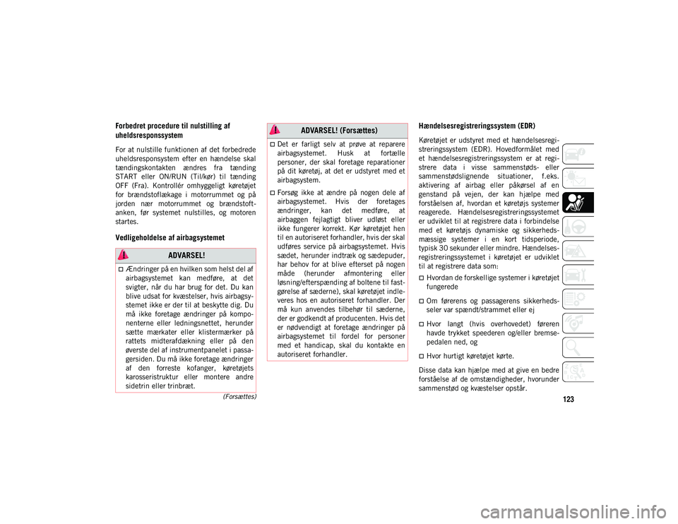 JEEP WRANGLER 2DOORS 2020  Brugs- og vedligeholdelsesvejledning (in Danish) 123(Forsættes)
Forbedret procedure til nulstilling af 
uheldsresponssystem
For at nulstille funktionen af det  forbedrede
uheldsresponsystem  efter  en  hændelse  skal
tændingskontakten  ændres  f
