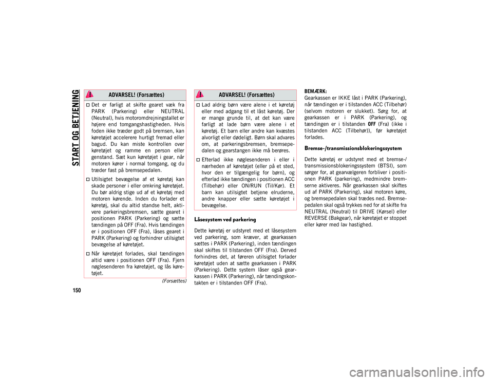 JEEP WRANGLER 2DOORS 2020  Brugs- og vedligeholdelsesvejledning (in Danish) START OG BETJENING
150
(Forsættes)
Låsesystem ved parkering
Dette  køretøj  er  udstyret  med  et  låsesystem
ved  parkering,  som  kræver,  at  gearkassen
sættes i PARK (Parkering), inden tæn