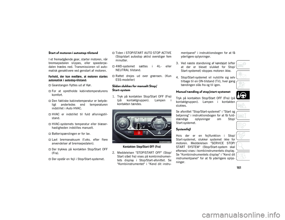 JEEP WRANGLER 2DOORS 2020  Brugs- og vedligeholdelsesvejledning (in Danish) 161
Start af motoren i autostop-tilstand
I et fremadgående gear, starter motoren, når
bremsepedalen  slippes,  eller  speederpe-
dalen  trædes  ned.  Transmissionen  vil  auto -
matisk genaktivere 